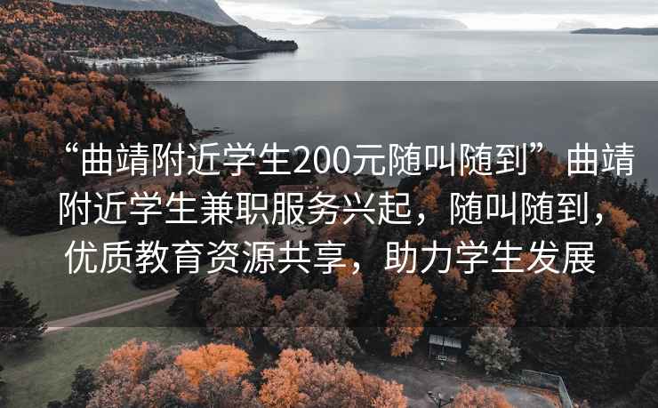 “曲靖附近学生200元随叫随到”曲靖附近学生兼职服务兴起，随叫随到，优质教育资源共享，助力学生发展