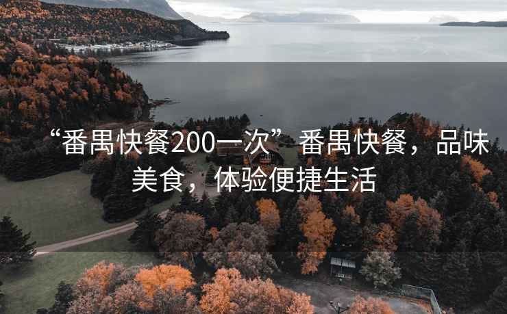 “番禺快餐200一次”番禺快餐，品味美食，体验便捷生活