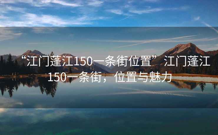 “江门蓬江150一条街位置”江门蓬江150一条街，位置与魅力