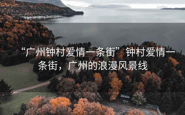 “广州钟村爱情一条街”钟村爱情一条街，广州的浪漫风景线