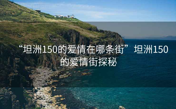 “坦洲150的爱情在哪条街”坦洲150的爱情街探秘