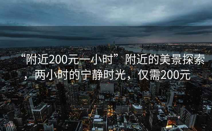 “附近200元一小时”附近的美景探索，两小时的宁静时光，仅需200元