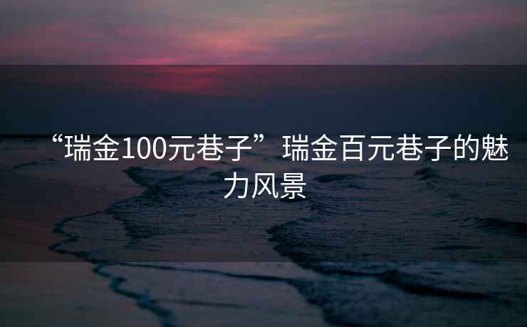 “瑞金100元巷子”瑞金百元巷子的魅力风景