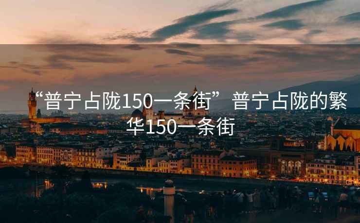 “普宁占陇150一条街”普宁占陇的繁华150一条街