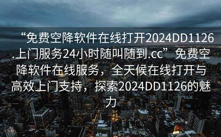 “免费空降软件在线打开2024DD1126.上门服务24小时随叫随到.cc”免费空降软件在线服务，全天候在线打开与高效上门支持，探索2024DD1126的魅力