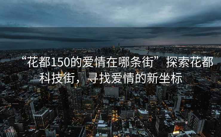 “花都150的爱情在哪条街”探索花都科技街，寻找爱情的新坐标