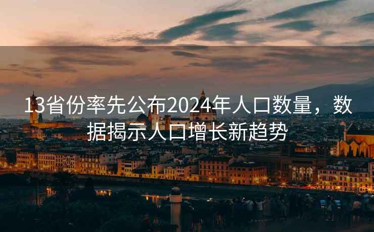 13省份率先公布2024年人口数量，数据揭示人口增长新趋势