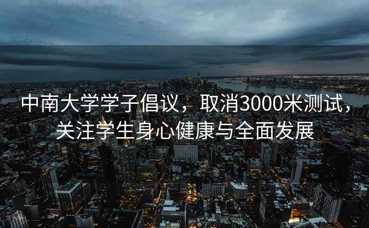 中南大学学子倡议，取消3000米测试，关注学生身心健康与全面发展