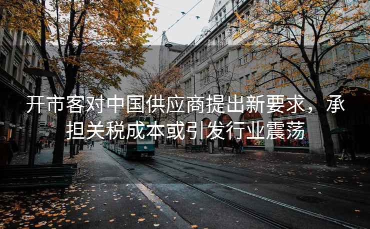 开市客对中国供应商提出新要求，承担关税成本或引发行业震荡