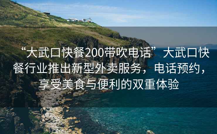 “大武口快餐200带吹电话”大武口快餐行业推出新型外卖服务，电话预约，享受美食与便利的双重体验