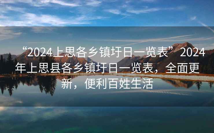 “2024上思各乡镇圩日一览表”2024年上思县各乡镇圩日一览表，全面更新，便利百姓生活