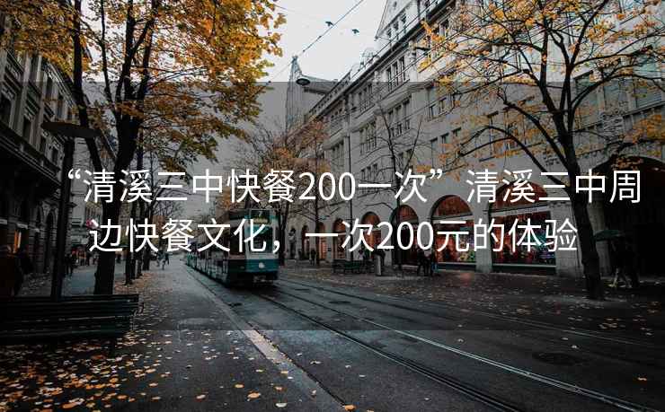 “清溪三中快餐200一次”清溪三中周边快餐文化，一次200元的体验