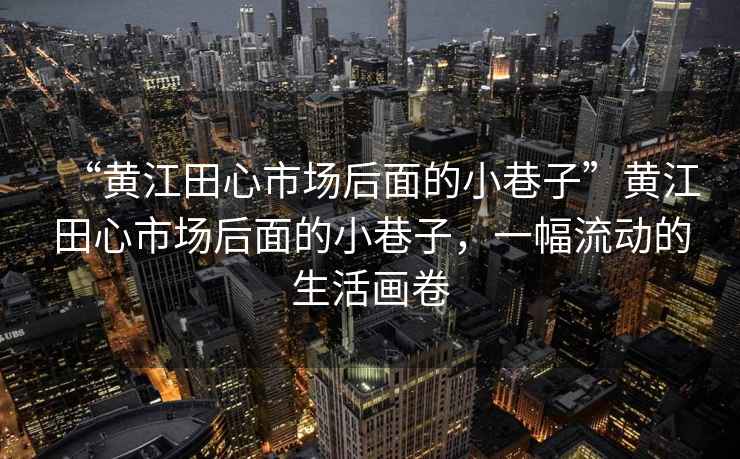 “黄江田心市场后面的小巷子”黄江田心市场后面的小巷子，一幅流动的生活画卷