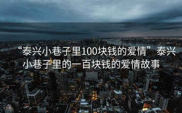 “泰兴小巷子里100块钱的爱情”泰兴小巷子里的一百块钱的爱情故事