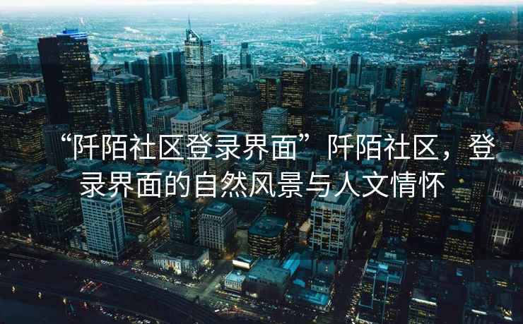 “阡陌社区登录界面”阡陌社区，登录界面的自然风景与人文情怀